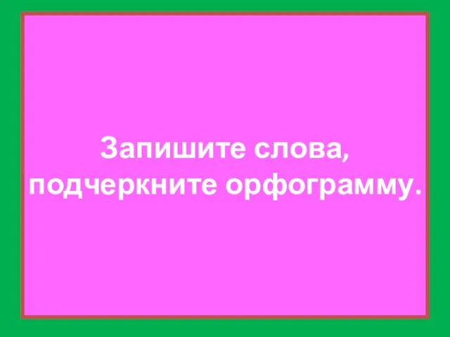 Запишите слова, подчеркните орфограмму.