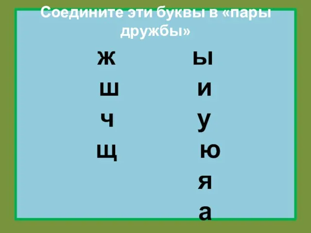 Соедините эти буквы в «пары дружбы» ж ы ш и ч у щ ю я а