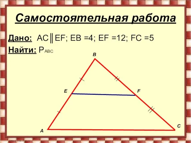 Самостоятельная работа Дано: AC║EF; EB =4; EF =12; FC =5 Найти:
