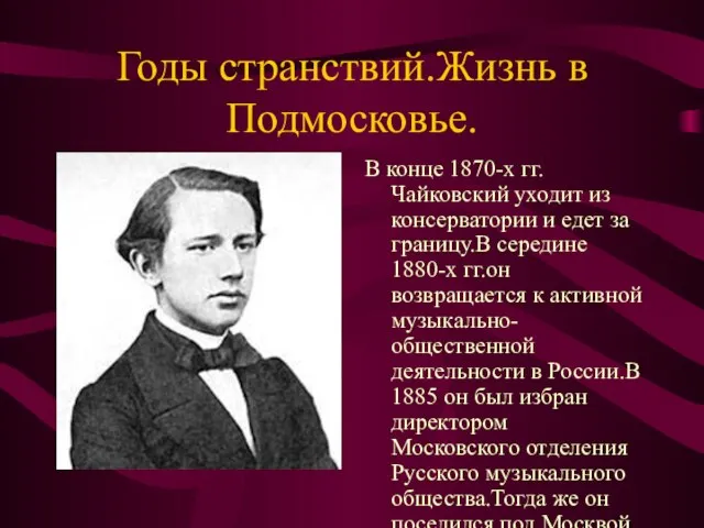 Годы странствий.Жизнь в Подмосковье. В конце 1870-х гг. Чайковский уходит из