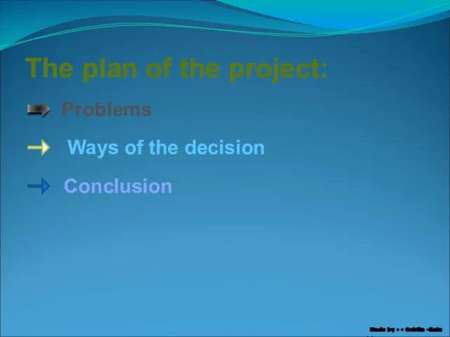 The plan of the project: Problems Ways of the decision Conclusion Made by >
