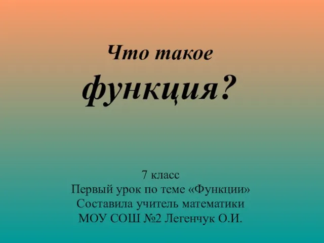 Что такое функция? 7 класс Первый урок по теме «Функции» Составила