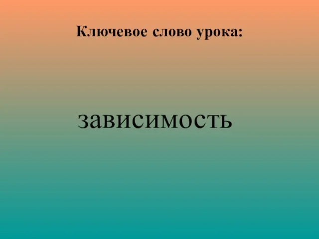 Ключевое слово урока: зависимость