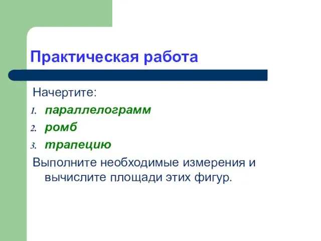 Практическая работа Начертите: параллелограмм ромб трапецию Выполните необходимые измерения и вычислите площади этих фигур.