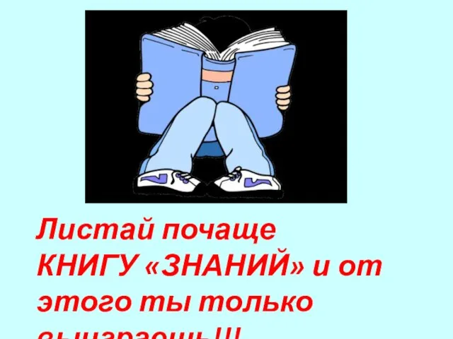 Листай почаще КНИГУ «ЗНАНИЙ» и от этого ты только выиграешь!!!