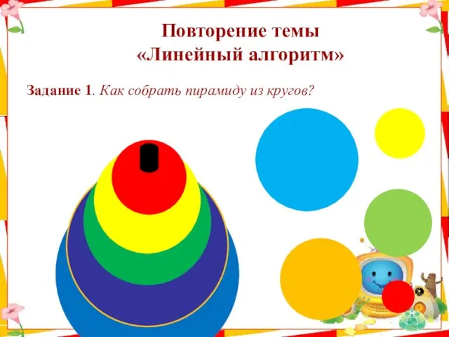 Повторение темы «Линейный алгоритм» Задание 1. Как собрать пирамиду из кругов?