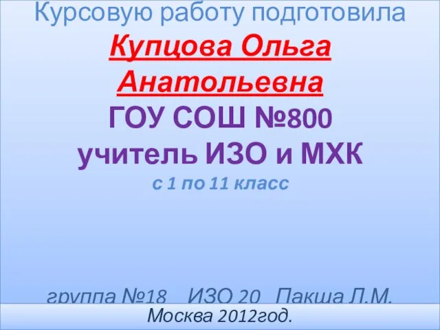 Курсовую работу подготовила Купцова Ольга Анатольевна ГОУ СОШ №800 учитель ИЗО