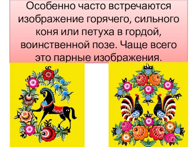 Особенно часто встречаются изображение горячего, сильного коня или петуха в гордой,