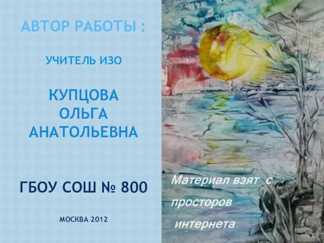 Автор работы : учитель ИЗО Купцова Ольга Анатольевна ГБОУ СОШ № 800 москва 2012