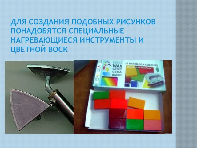 Для создания подобных рисунков понадобятся специальные нагревающиеся инструменты и цветной воск