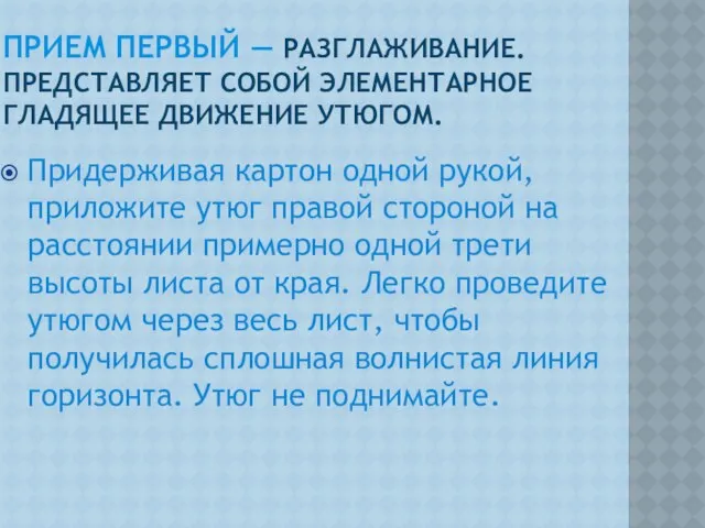 прием первый — разглаживание. Представляет собой элементарное гладящее движение утюгом. Придерживая