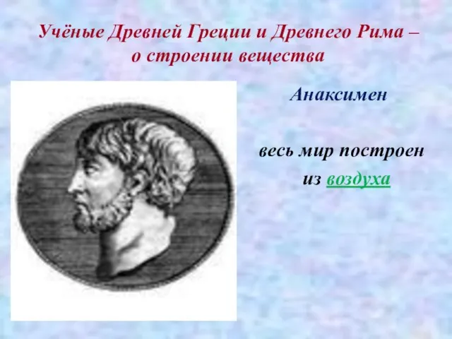 Учёные Древней Греции и Древнего Рима – о строении вещества Анаксимен весь мир построен из воздуха