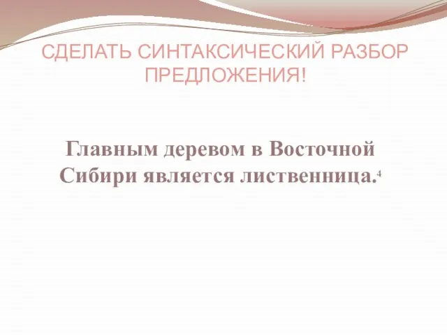 Главным деревом в Восточной Сибири является лиственница.4 Сделать синтаксический разбор предложения!