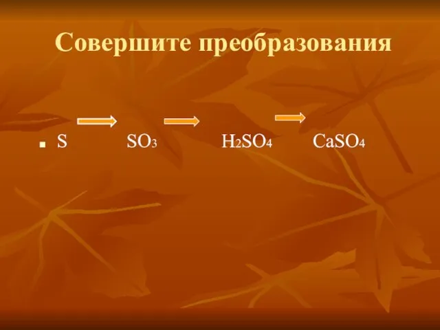 Совершите преобразования S SO3 H2SO4 CaSO4