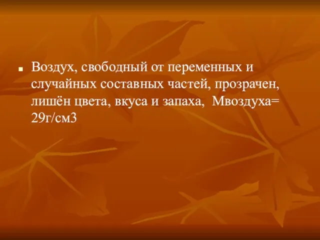 Воздух, свободный от переменных и случайных составных частей, прозрачен, лишён цвета, вкуса и запаха, Мвоздуха= 29г/см3