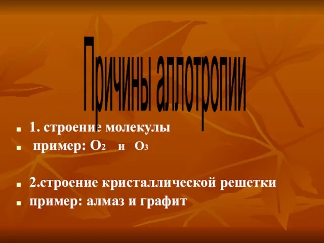 1. строение молекулы пример: О2 и О3 2.строение кристаллической решетки пример: алмаз и графит Причины аллотропии