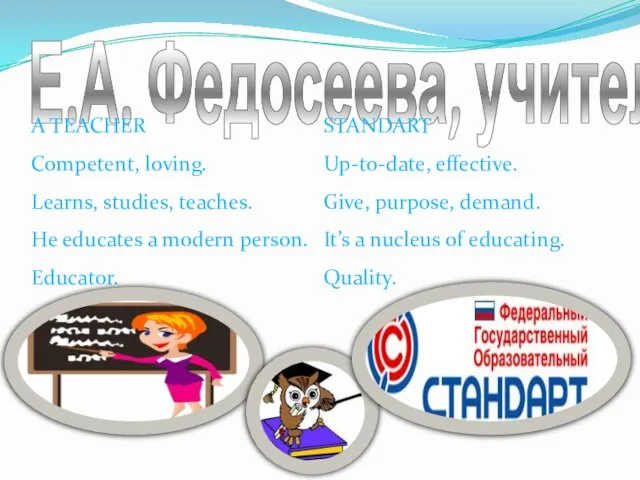 Е.А. Федосеева, учитель A TEACHER Competent, loving. Learns, studies, teaches. He