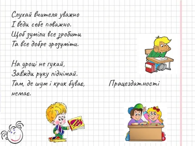 Слухай вчителя уважно І веди себе поважно. Щоб зуміли все зробити