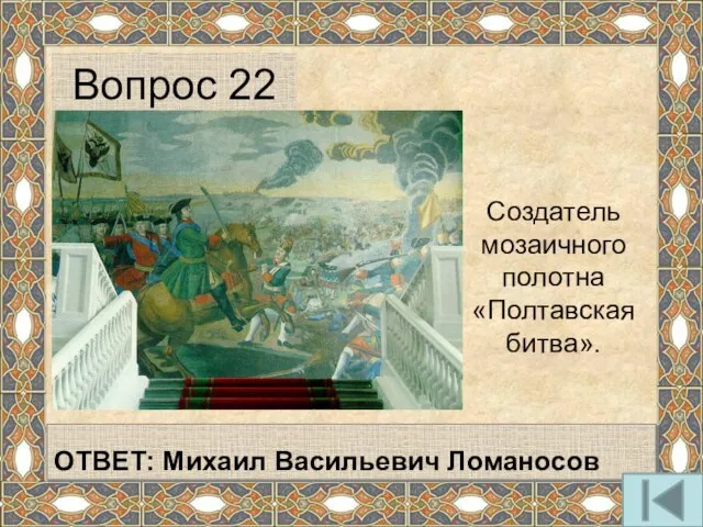 Создатель мозаичного полотна «Полтавская битва». Вопрос 22 ОТВЕТ: Михаил Васильевич Ломаносов