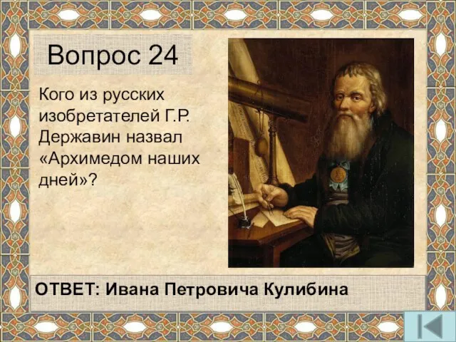 Кого из русских изобретателей Г.Р.Державин назвал «Архимедом наших дней»? Вопрос 24 ОТВЕТ: Ивана Петровича Кулибина