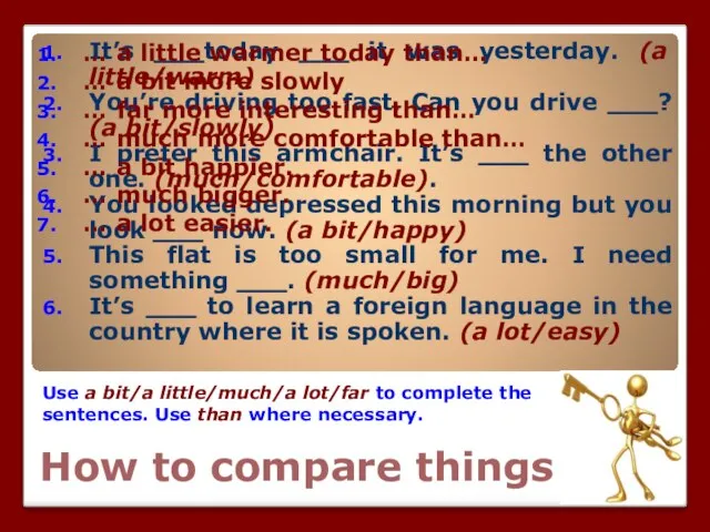 How to compare things Use a bit/a little/much/a lot/far to complete