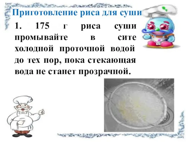 1. 175 г риса суши промывайте в сите холодной проточной водой