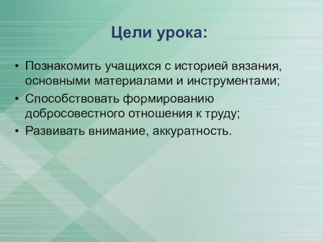 Цели урока: Познакомить учащихся с историей вязания, основными материалами и инструментами;