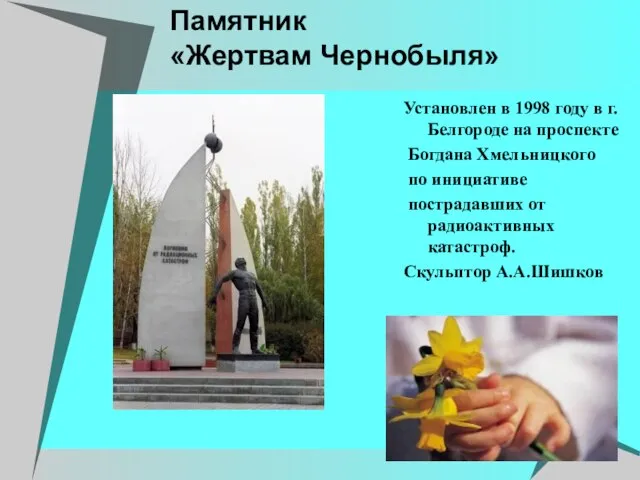 Памятник «Жертвам Чернобыля» Установлен в 1998 году в г. Белгороде на