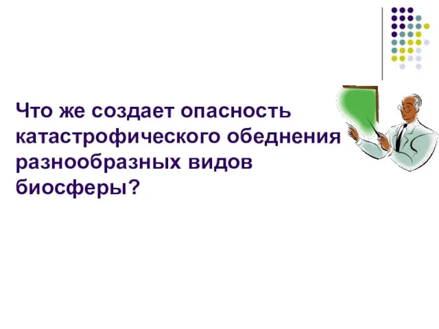 Что же создает опасность катастрофического обеднения разнообразных видов биосферы?