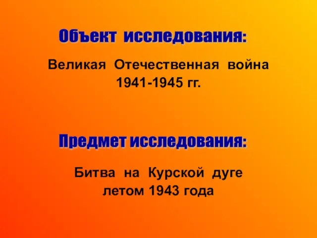 Великая Отечественная война 1941-1945 гг. Битва на Курской дуге летом 1943 года Предмет исследования: Объект исследования: