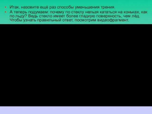 Итак, назовите ещё раз способы уменьшения трения. А теперь подумаем: почему