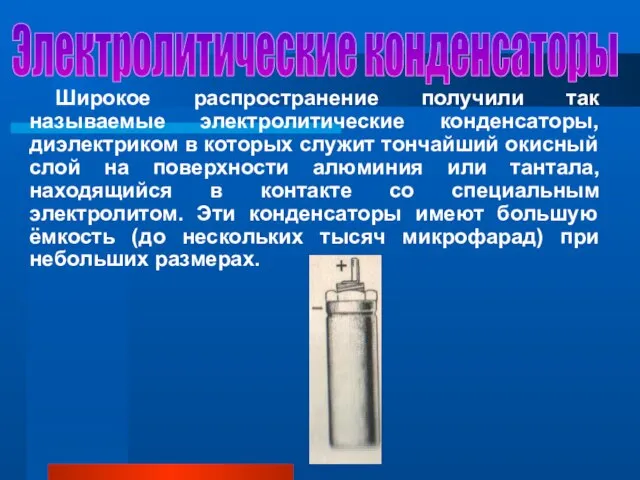 Электролитические конденсаторы Широкое распространение получили так называемые электролитические конденсаторы, диэлектриком в