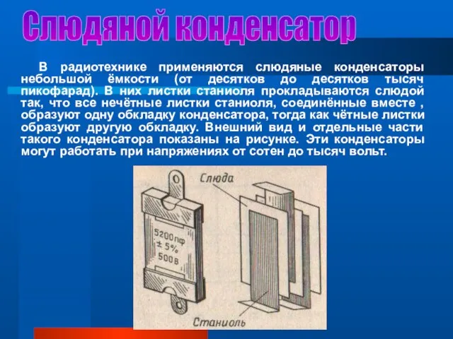 Слюдяной конденсатор В радиотехнике применяются слюдяные конденсаторы небольшой ёмкости (от десятков