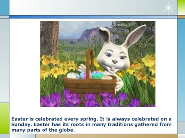 Easter is celebrated every spring. It is always celebrated on a