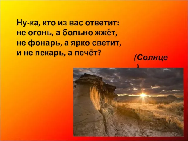 Ну-ка, кто из вас ответит: не огонь, а больно жжёт, не