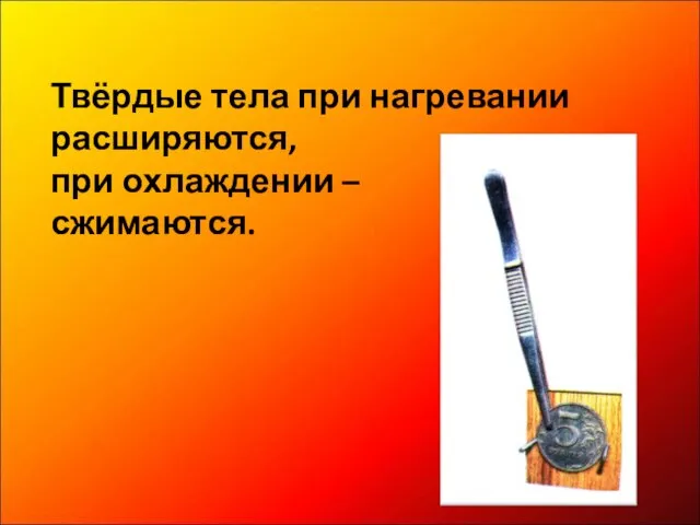 Твёрдые тела при нагревании расширяются, при охлаждении – сжимаются.