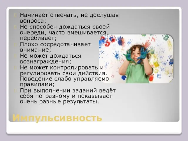 Импульсивность Начинает отвечать, не дослушав вопроса; Не способен дождаться своей очереди,