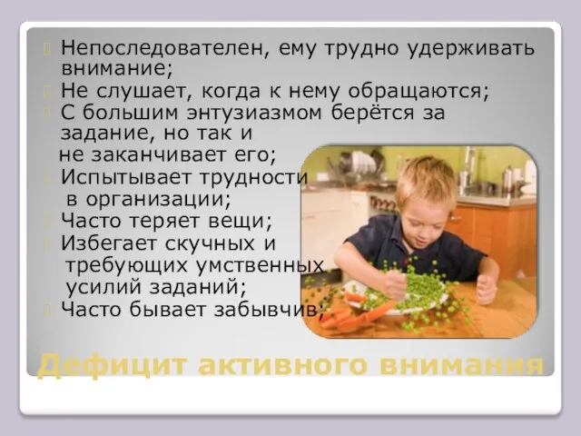 Непоследователен, ему трудно удерживать внимание; Не слушает, когда к нему обращаются;