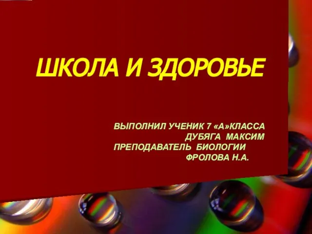 ШКОЛА И ЗДОРОВЬЕ ВЫПОЛНИЛ УЧЕНИК 7 «А»КЛАССА ДУБЯГА МАКСИМ ПРЕПОДАВАТЕЛЬ БИОЛОГИИ ФРОЛОВА Н.А.