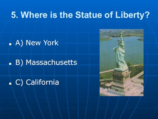 5. Where is the Statue of Liberty? A) New York B) Massachusetts C) California