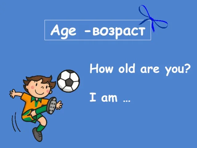 Age -возраст How old are you? I am …