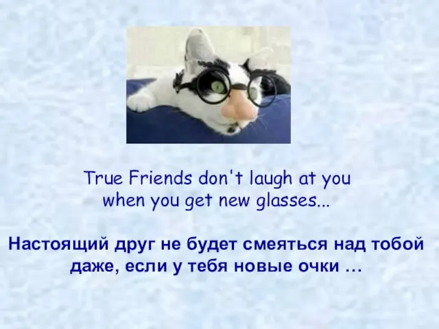 True Friends don't laugh at you when you get new glasses...