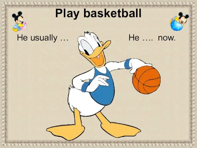 Play basketball He …. now. He usually …