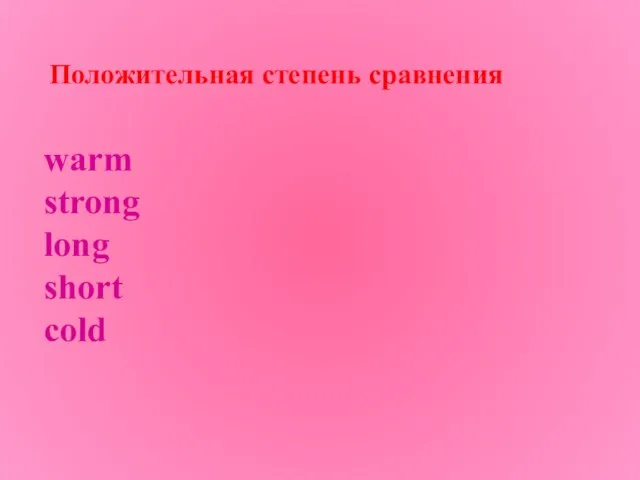 Положительная степень сравнения warm strong long short cold