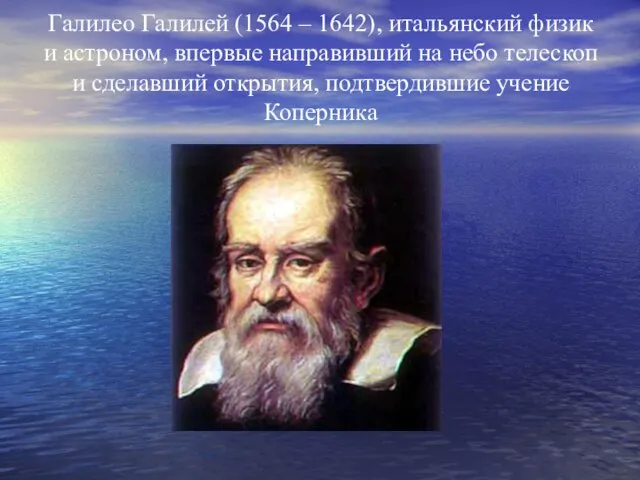 Галилео Галилей (1564 – 1642), итальянский физик и астроном, впервые направивший