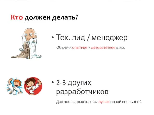 Кто должен делать? Тех. лид / менеджер Обычно, опытнее и авторитетнее