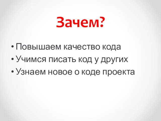 Зачем? Повышаем качество кода Учимся писать код у других Узнаем новое о коде проекта