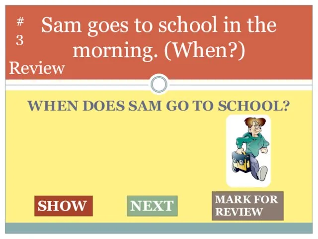 WHEN DOES SAM GO TO SCHOOL? Sam goes to school in