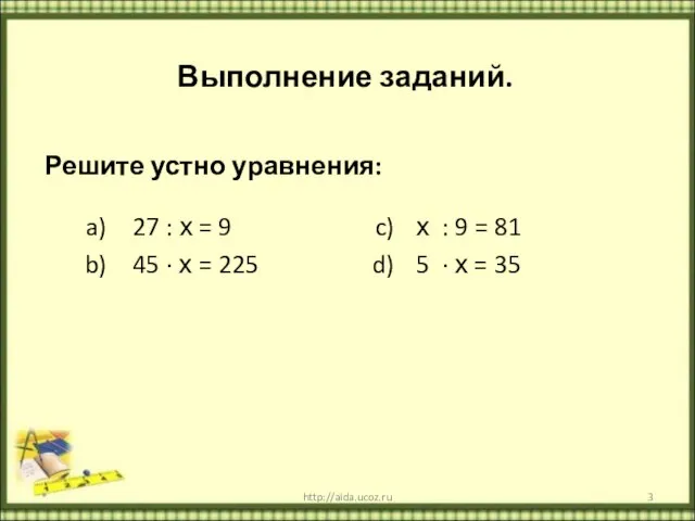 Выполнение заданий. Решите устно уравнения: 27 : х = 9 45