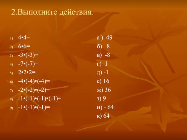 2.Выполните действия. 4•4= 6•6= -3•(-3)= -7•(-7)= 2•2•2= -4•(-4)•(-4)= -2•(-2)•(-2)= -1•(-1)•(-1)•(-1)= -1•(-1)•(-1)=